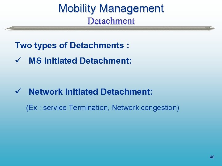 Mobility Management Detachment Two types of Detachments : ü MS initiated Detachment: ü Network