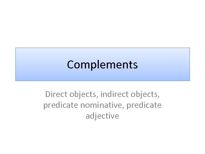 Complements Direct objects, indirect objects, predicate nominative, predicate adjective 