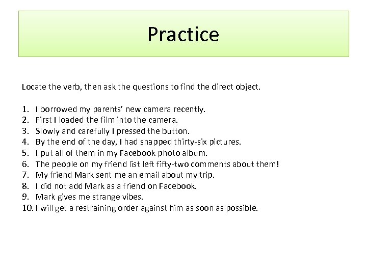 Practice Locate the verb, then ask the questions to find the direct object. 1.
