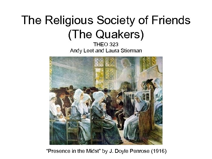 The Religious Society of Friends (The Quakers) THEO 323 Andy Leet and Laura Stierman