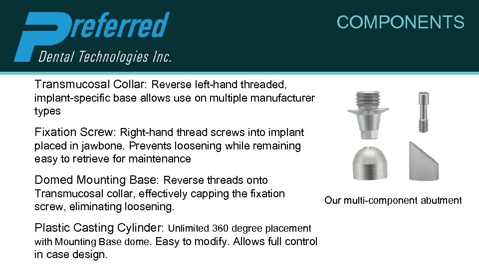 COMPONENTS Transmucosal Collar: Reverse left-hand threaded, implant-specific base allows use on multiple manufacturer types