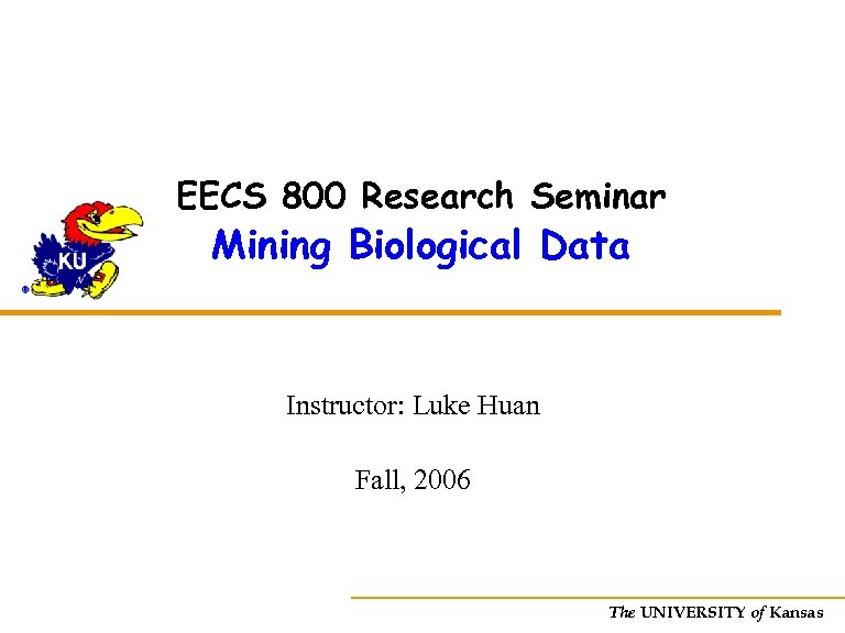 EECS 800 Research Seminar Mining Biological Data Instructor: Luke Huan Fall, 2006 The UNIVERSITY