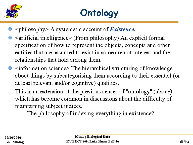 Ontology <philosophy> A systematic account of Existence. <artificial intelligence> (From philosophy) An explicit formal