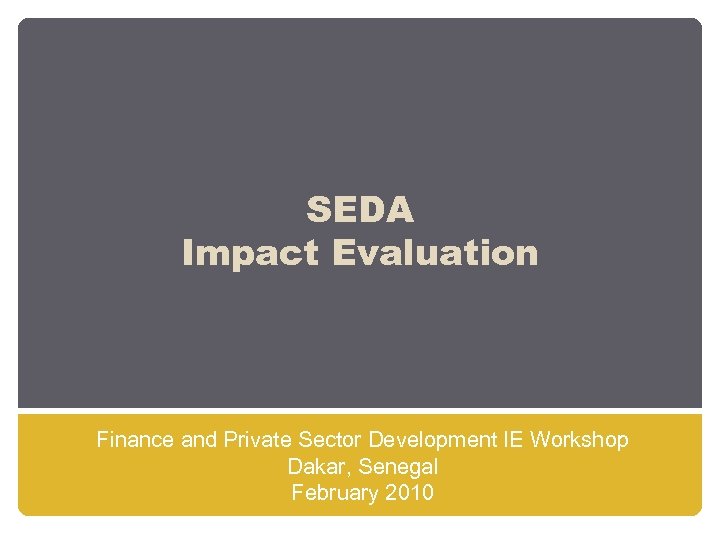 SEDA Impact Evaluation Finance and Private Sector Development IE Workshop Dakar, Senegal February 2010