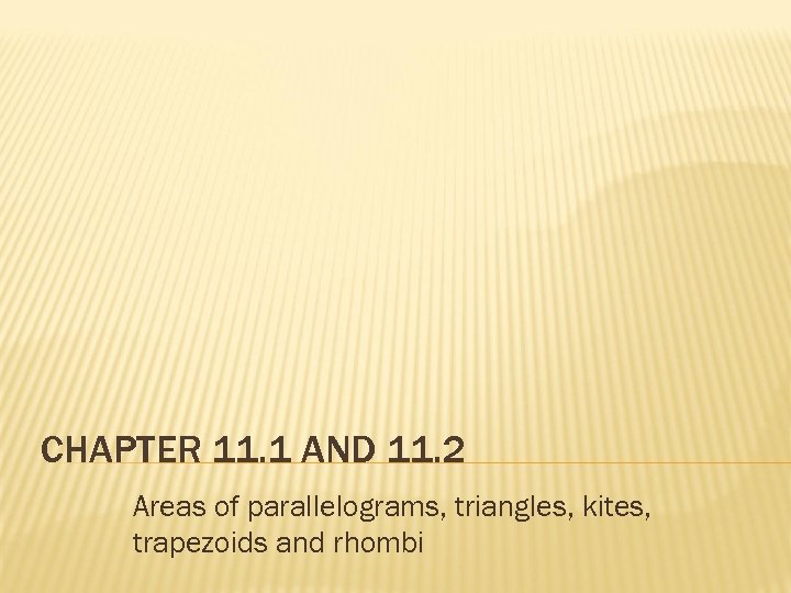 CHAPTER 11. 1 AND 11. 2 Areas of parallelograms, triangles, kites, trapezoids and rhombi