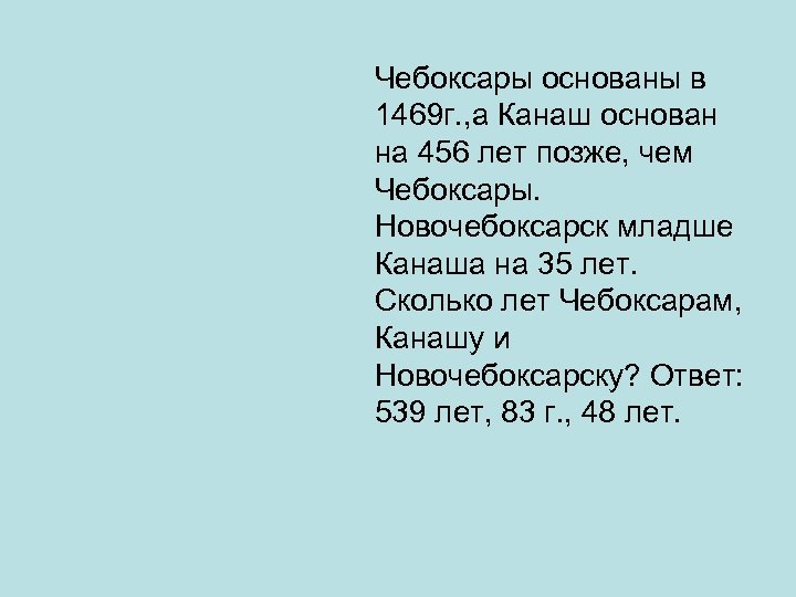 Чебоксары основаны в 1469 г. , а Канаш основан на 456 лет позже, чем