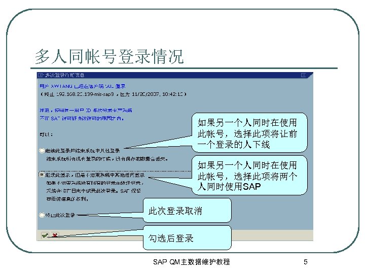 多人同帐号登录情况 如果另一个人同时在使用 此帐号，选择此项将让前 一个登录的人下线 如果另一个人同时在使用 此帐号，选择此项将两个 人同时使用SAP 此次登录取消 勾选后登录 SAP QM主数据维护教程 5 