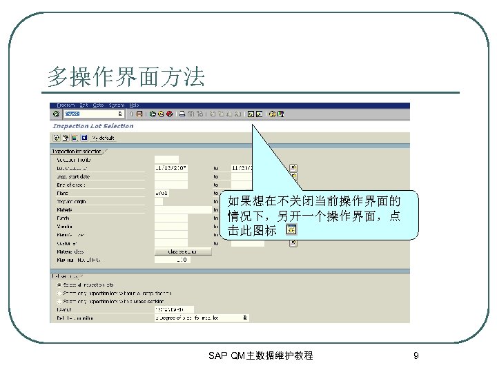 多操作界面方法 如果想在不关闭当前操作界面的 情况下，另开一个操作界面，点 击此图标 SAP QM主数据维护教程 9 
