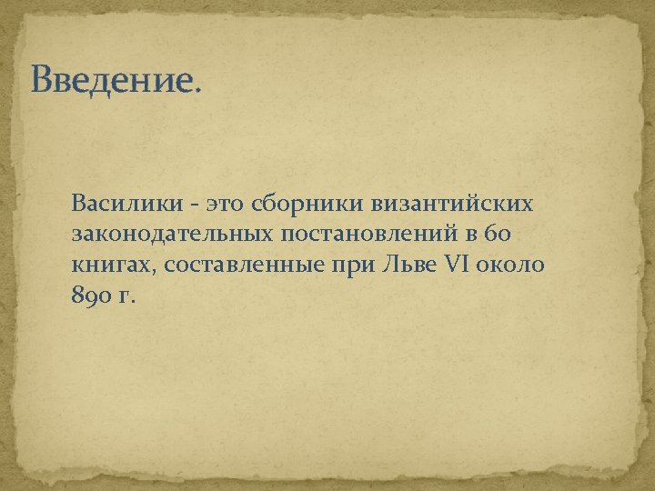 Введение. Василики - это сборники византийских законодательных постановлений в 60 книгах, составленные при Льве