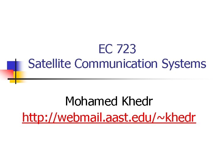 EC 723 Satellite Communication Systems Mohamed Khedr http: //webmail. aast. edu/~khedr 