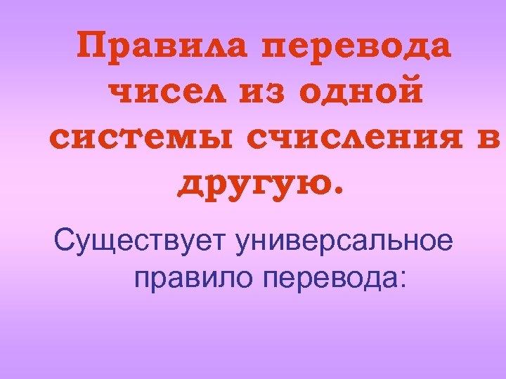 Правила перевода чисел из одной системы счисления в другую. Существует универсальное правило перевода: 