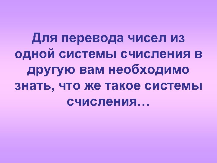 Для перевода чисел из одной системы счисления в другую вам необходимо знать, что же