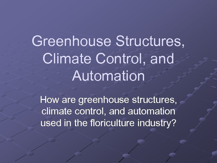 Greenhouse Structures, Climate Control, and Automation How are greenhouse structures, climate control, and automation