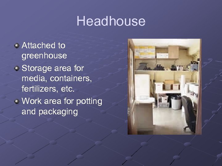 Headhouse Attached to greenhouse Storage area for media, containers, fertilizers, etc. Work area for