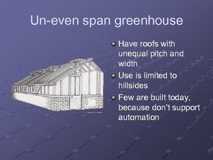 Un-even span greenhouse Have roofs with unequal pitch and width Use is limited to