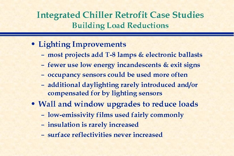 Integrated Chiller Retrofit Case Studies Building Load Reductions • Lighting Improvements – – most