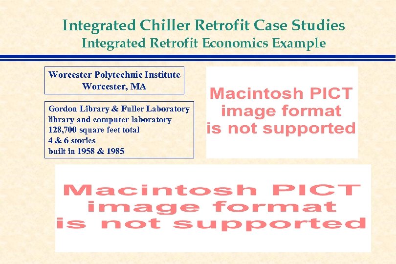 Integrated Chiller Retrofit Case Studies Integrated Retrofit Economics Example Worcester Polytechnic Institute Worcester, MA