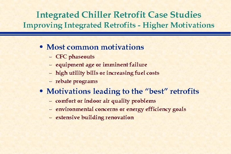 Integrated Chiller Retrofit Case Studies Improving Integrated Retrofits - Higher Motivations • Most common