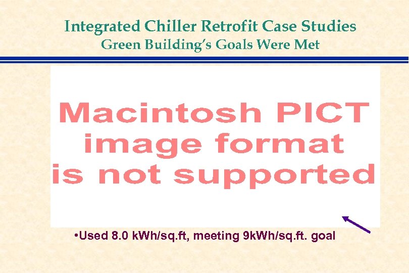 Integrated Chiller Retrofit Case Studies Green Building’s Goals Were Met • Used 8. 0