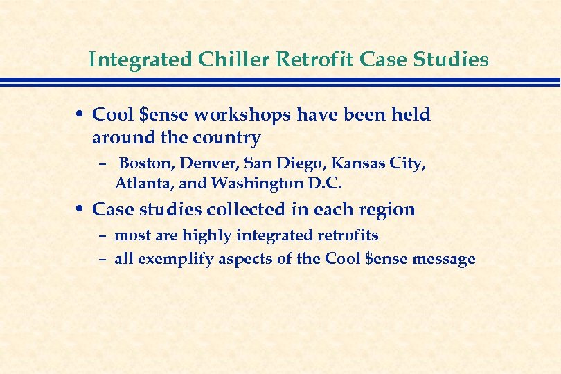 Integrated Chiller Retrofit Case Studies • Cool $ense workshops have been held around the