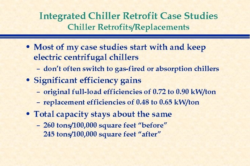 Integrated Chiller Retrofit Case Studies Chiller Retrofits/Replacements • Most of my case studies start