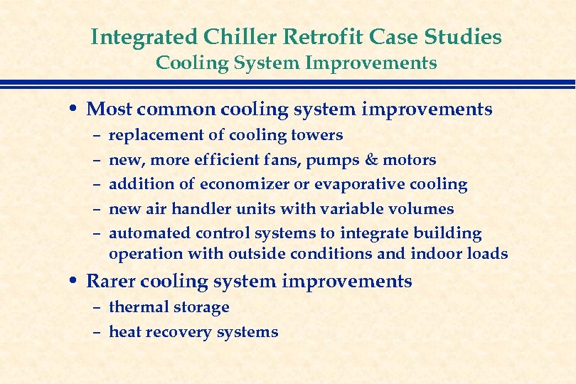 Integrated Chiller Retrofit Case Studies Cooling System Improvements • Most common cooling system improvements