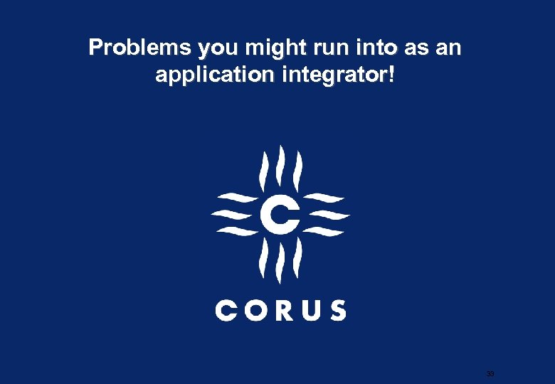 Problems you might run into as an application integrator! 33 