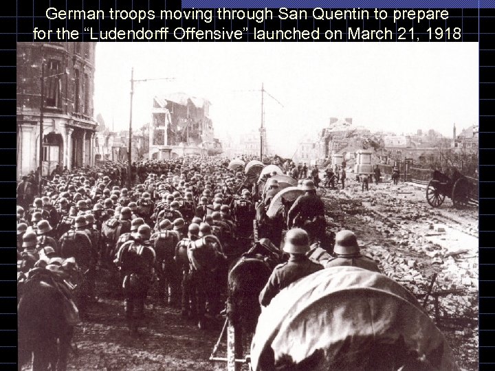 German troops moving through San Quentin to prepare for the “Ludendorff Offensive” launched on