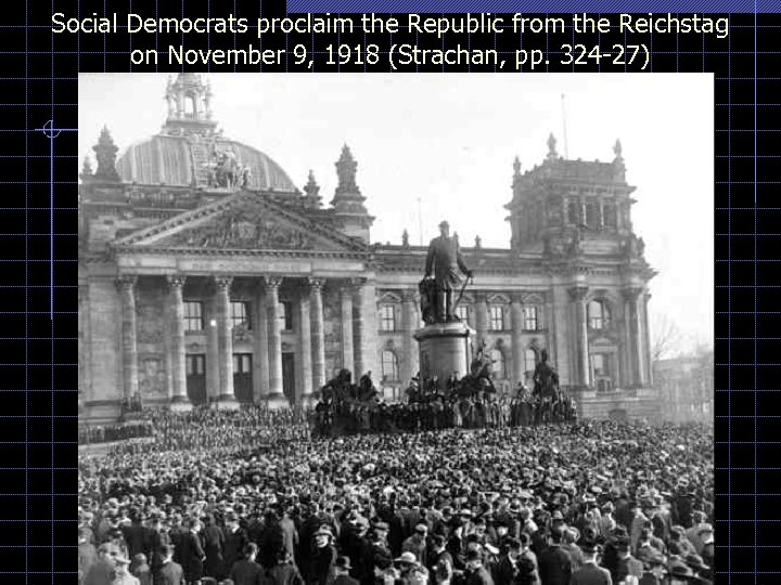 Social Democrats proclaim the Republic from the Reichstag on November 9, 1918 (Strachan, pp.