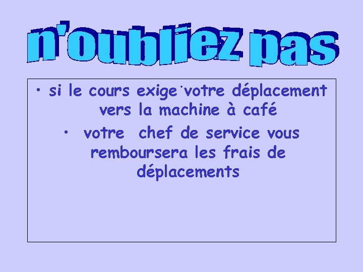 . • si le cours exige votre déplacement vers la machine à café •