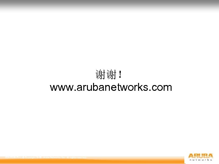 谢谢！ www. arubanetworks. com CONFIDENTIAL © Copyright 2008. Aruba Networks, Inc. All rights reserved