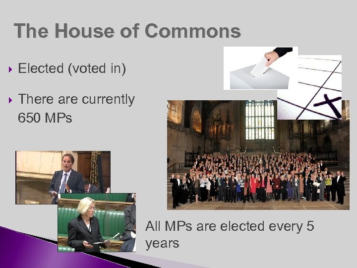 The House of Commons Elected (voted in) There are currently 650 MPs All MPs