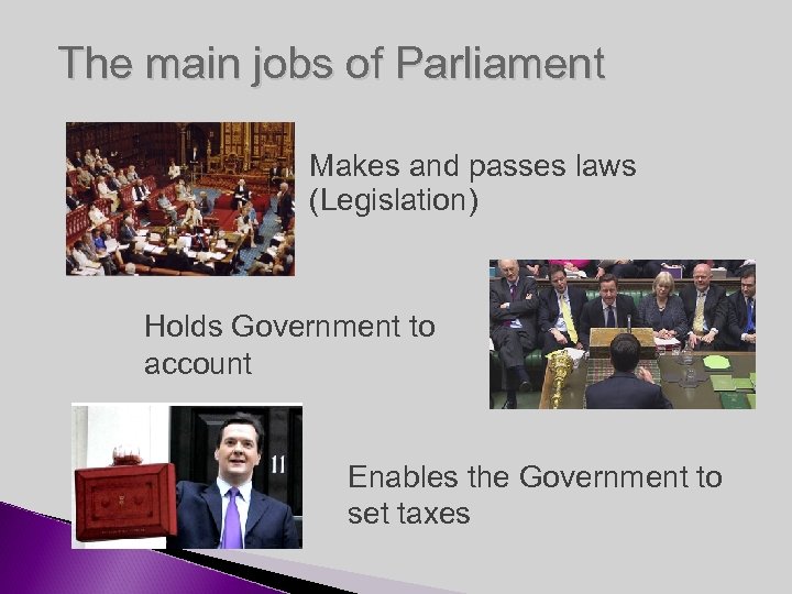 The main jobs of Parliament Makes and passes laws (Legislation) Holds Government to account