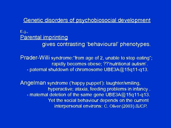 Genetic disorders of psychobiosocial development E. g. , Parental imprinting gives contrasting ‘behavioural’ phenotypes.