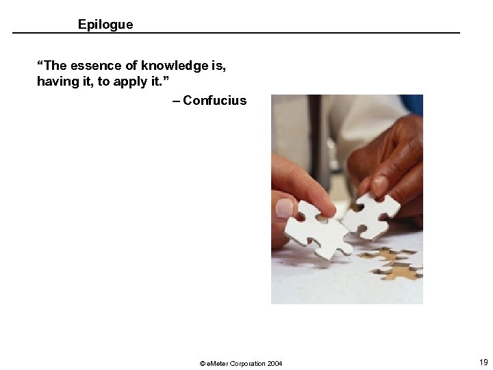 Epilogue “The essence of knowledge is, having it, to apply it. ” – Confucius