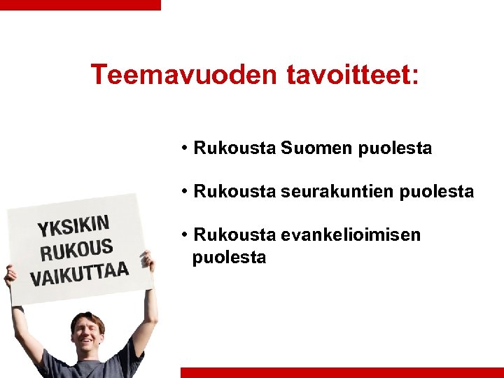 Teemavuoden tavoitteet: • Rukousta Suomen puolesta • Rukousta seurakuntien puolesta • Rukousta evankelioimisen puolesta