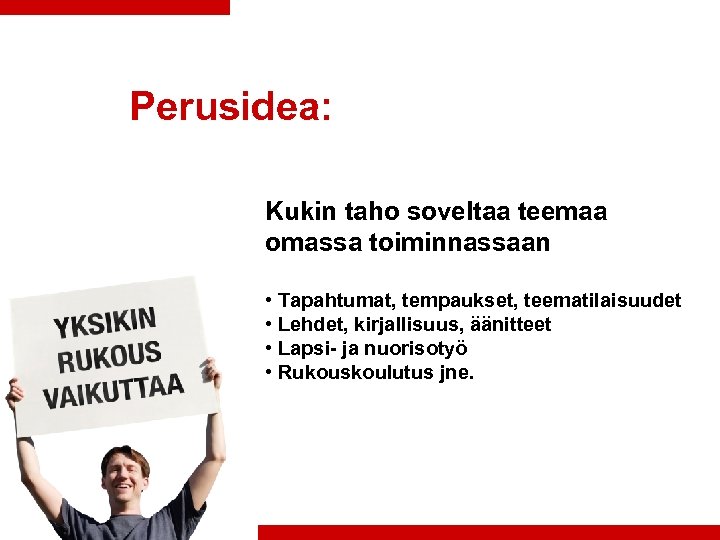 Perusidea: Kukin taho soveltaa teemaa omassa toiminnassaan • Tapahtumat, tempaukset, teematilaisuudet • Lehdet, kirjallisuus,