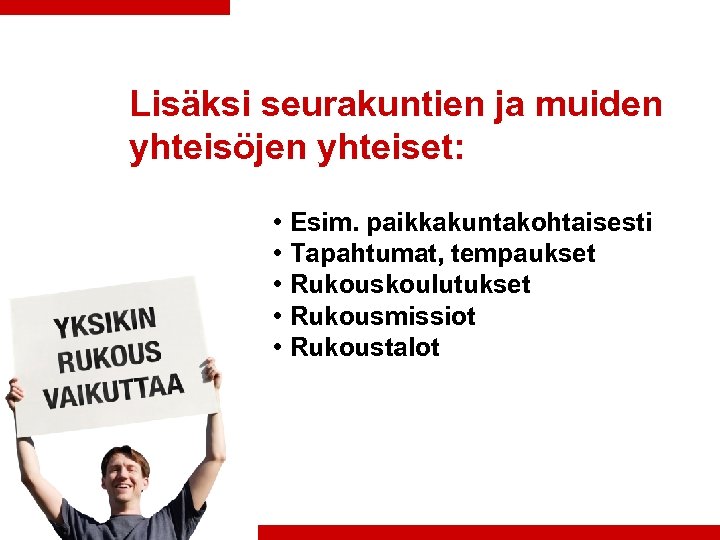 Lisäksi seurakuntien ja muiden yhteisöjen yhteiset: • Esim. paikkakuntakohtaisesti • Tapahtumat, tempaukset • Rukouskoulutukset