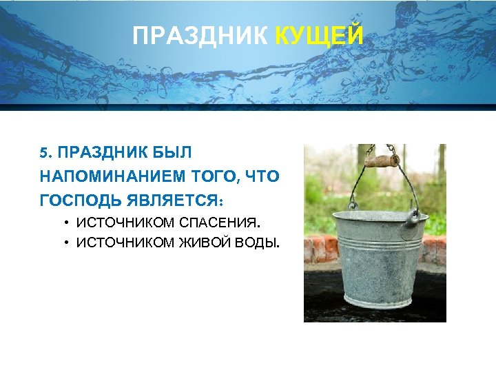 ПРАЗДНИК КУЩЕЙ 5. ПРАЗДНИК БЫЛ НАПОМИНАНИЕМ ТОГО, ЧТО ГОСПОДЬ ЯВЛЯЕТСЯ: • ИСТОЧНИКОМ СПАСЕНИЯ. •