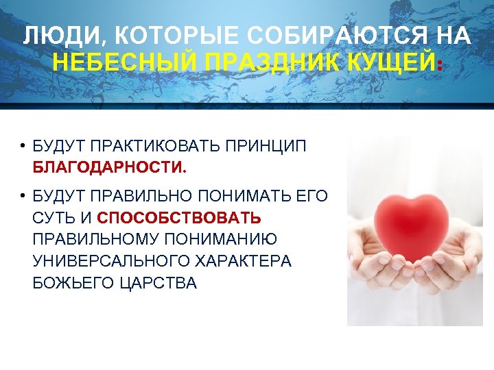 ЛЮДИ, КОТОРЫЕ СОБИРАЮТСЯ НА НЕБЕСНЫЙ ПРАЗДНИК КУЩЕЙ: • БУДУТ ПРАКТИКОВАТЬ ПРИНЦИП БЛАГОДАРНОСТИ. • БУДУТ