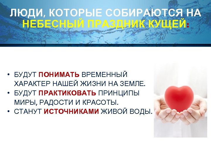 ЛЮДИ, КОТОРЫЕ СОБИРАЮТСЯ НА НЕБЕСНЫЙ ПРАЗДНИК КУЩЕЙ: • БУДУТ ПОНИМАТЬ ВРЕМЕННЫЙ ХАРАКТЕР НАШЕЙ ЖИЗНИ