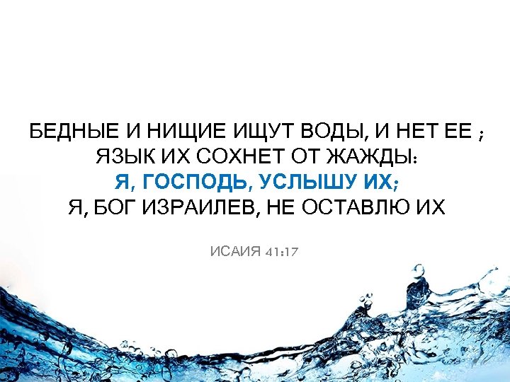 БЕДНЫЕ И НИЩИЕ ИЩУТ ВОДЫ, И НЕТ ЕЕ ; ЯЗЫК ИХ СОХНЕТ ОТ ЖАЖДЫ: