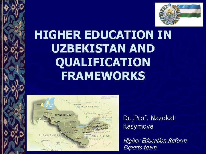 HIGHER EDUCATION IN UZBEKISTAN AND QUALIFICATION FRAMEWORKS Dr. , Prof. Nazokat Kasymova Higher Education