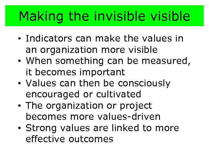 Making the invisible • Indicators can make the values in an organization more visible