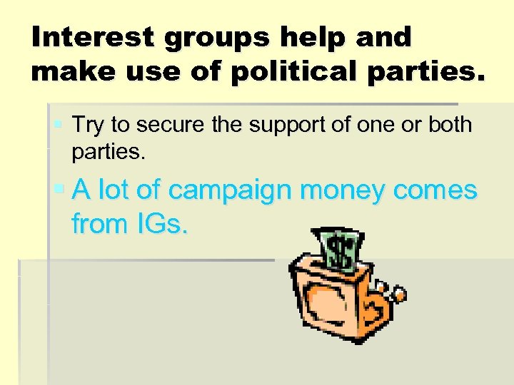 Interest groups help and make use of political parties. § Try to secure the