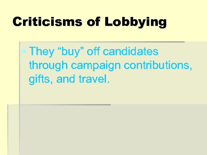 Criticisms of Lobbying § They “buy” off candidates through campaign contributions, gifts, and travel.