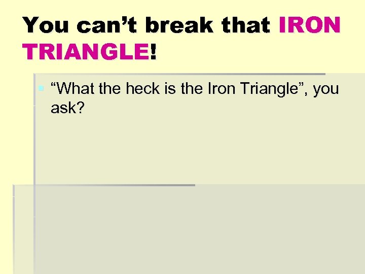 You can’t break that IRON TRIANGLE! § “What the heck is the Iron Triangle”,