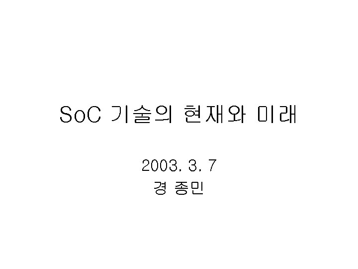 So. C 기술의 현재와 미래 2003. 3. 7 경 종민 