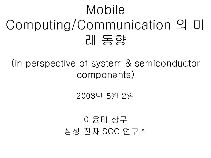 Mobile Computing/Communication 의 미 래 동향 (in perspective of system & semiconductor components) 2003년