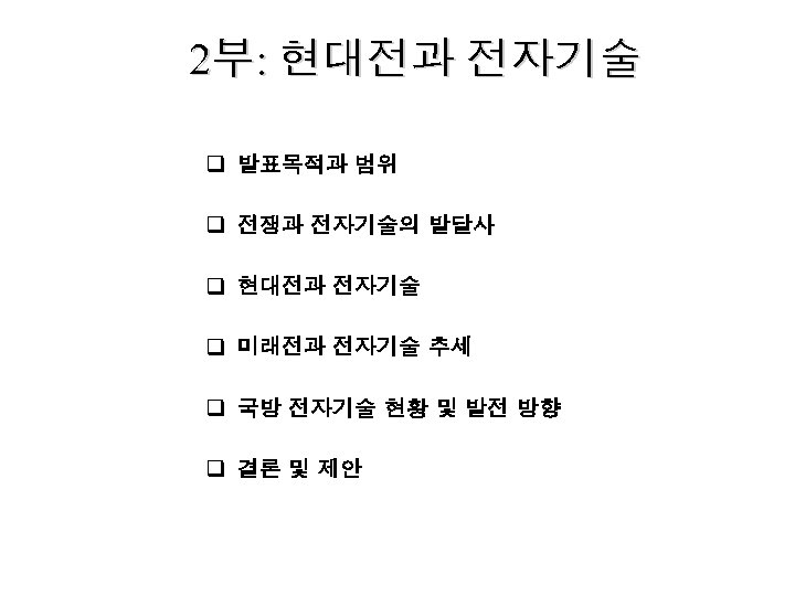 2부: 현대전과 전자기술 q 발표목적과 범위 q 전쟁과 전자기술의 발달사 q 현대전과 전자기술 q